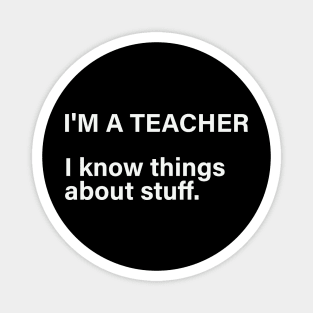 I'm A Teacher, I Know Things About Stuff Magnet